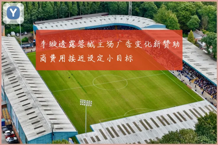 李璇透露蓉城主场广告变化新赞助商费用接近设定小目标