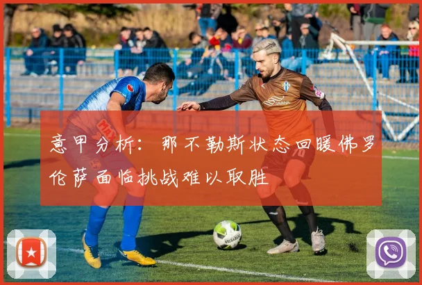 意甲分析：那不勒斯状态回暖佛罗伦萨面临挑战难以取胜