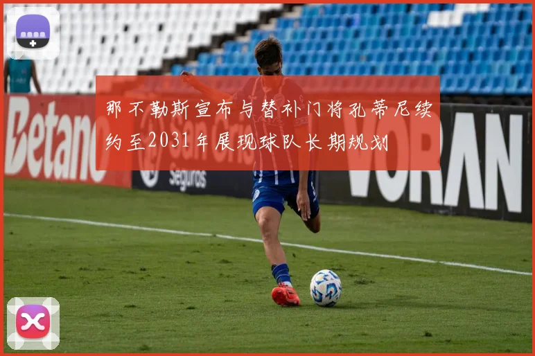 那不勒斯宣布与替补门将孔蒂尼续约至2031年展现球队长期规划