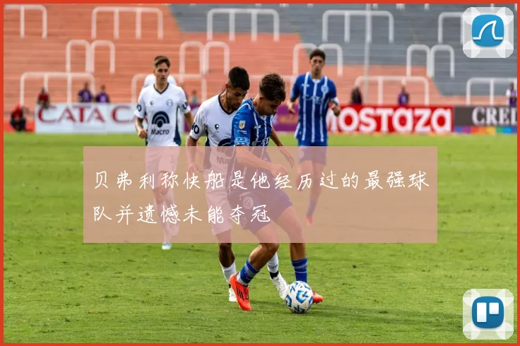 贝弗利称快船是他经历过的最强球队并遗憾未能夺冠