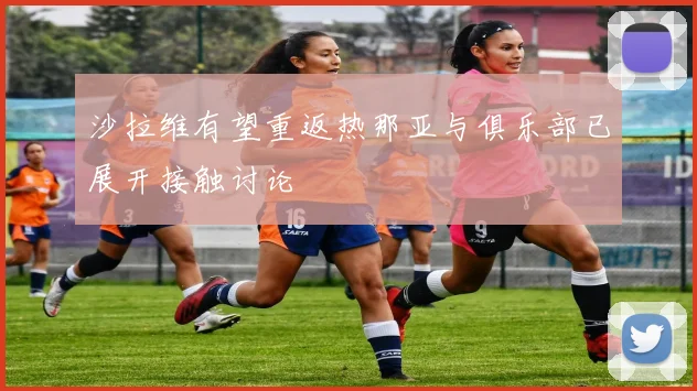 沙拉维有望重返热那亚与俱乐部已展开接触讨论