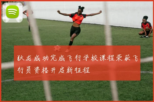 狄龙成功完成飞行学校课程荣获飞行员资格开启新征程