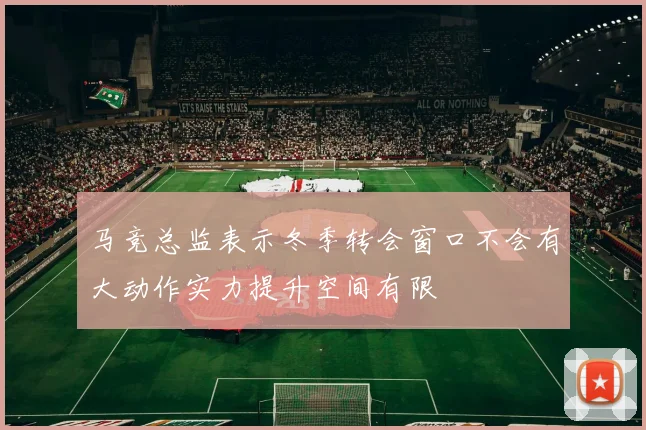 马竞总监表示冬季转会窗口不会有大动作实力提升空间有限